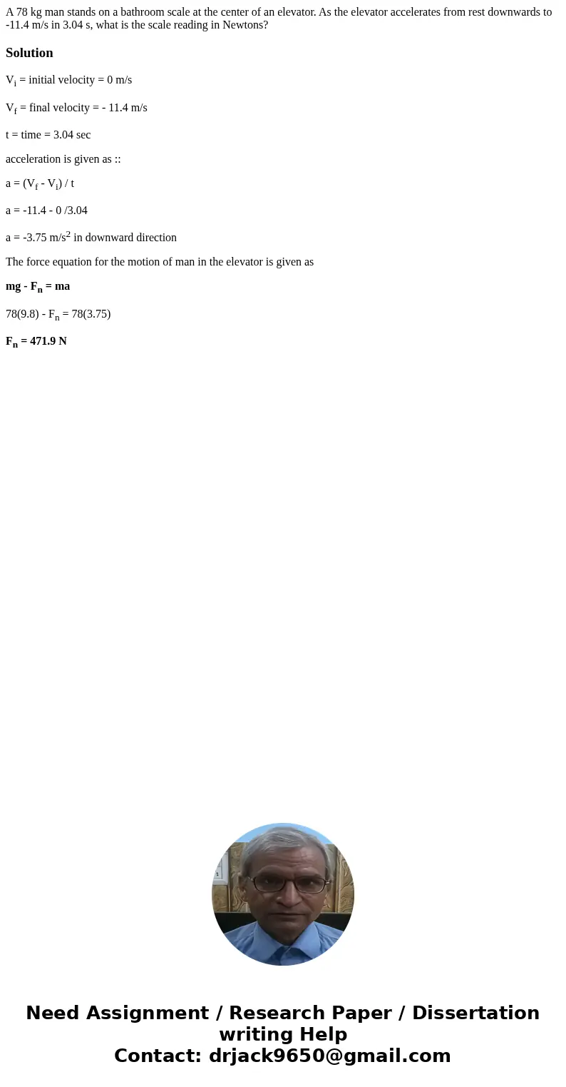 A 78 kg man stands on a bathroom scale at the center of an elevator. As the elevator accelerates from rest downwards to -11.4 m/s in 3.04 s, what is the scale r A 78 kg man stands on a bathroom scale at the center of an elevator. As the elevator accelerates from rest downwards to -11.4 m/s in 3.04 s, what is the scale r
