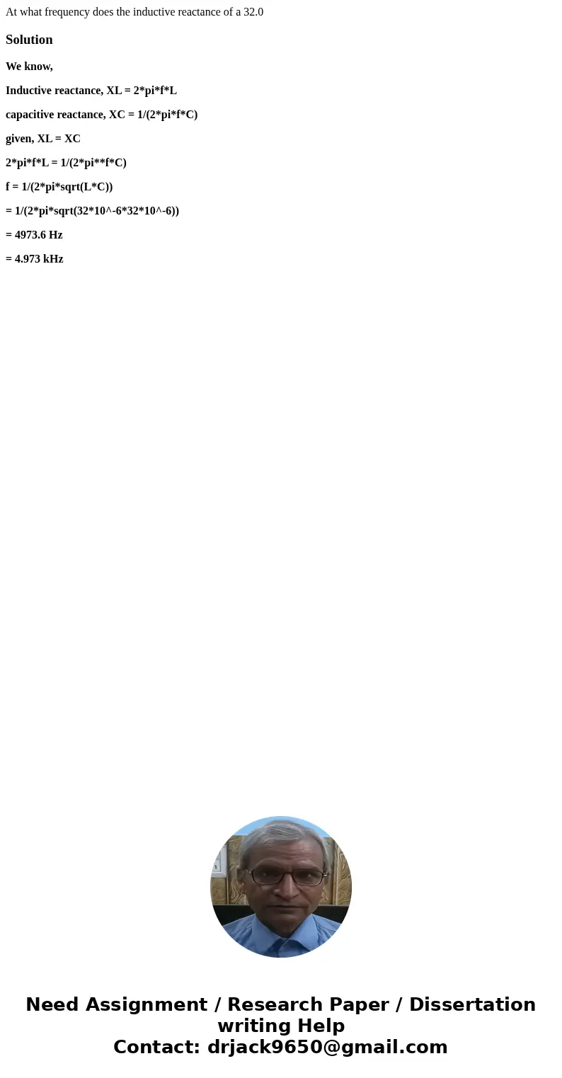 At what frequency does the inductive reactance of a 32.0SolutionWe know, Inductive reactance, XL = 2*pi*f*L capacitive reactance, XC = 1/(2*pi*f*C) given, XL = At what frequency does the inductive reactance of a 32.0SolutionWe know, Inductive reactance, XL = 2*pi*f*L capacitive reactance, XC = 1/(2*pi*f*C) given, XL =
