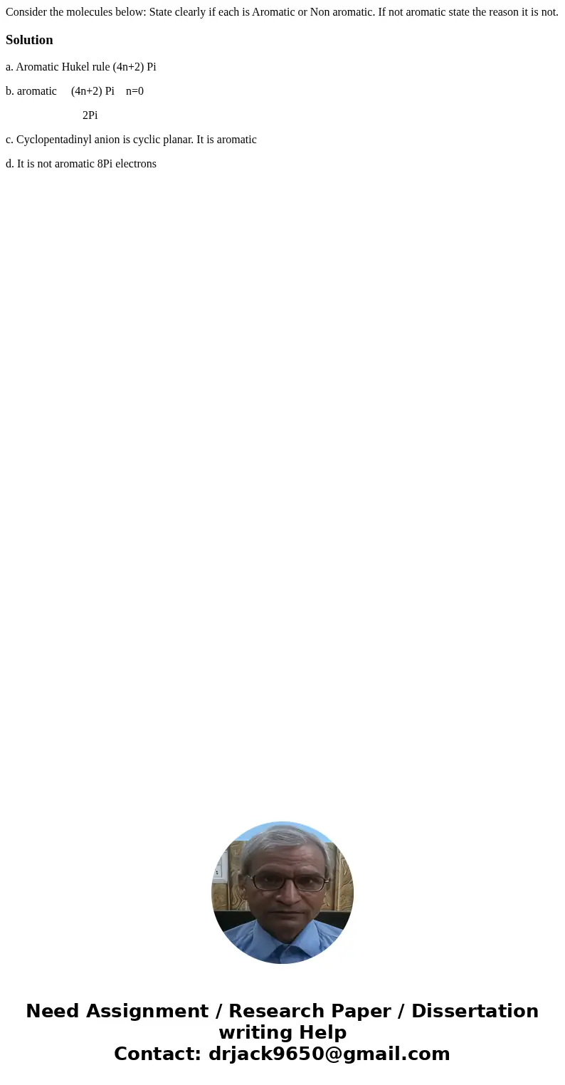  Consider the molecules below: State clearly if each is Aromatic or Non aromatic. If not aromatic state the reason it is not. Solutiona. Aromatic Hukel rule (4n
