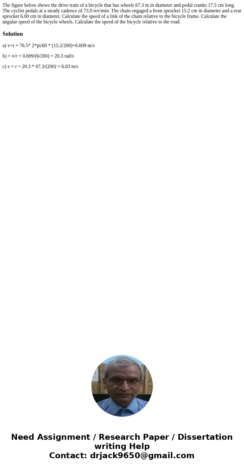  The figure below shows the drive train of a bicycle that has wheels 67.3 m in diameter and pedal cranks 17.5 cm long. The cyclist pedals at a steady cadence of