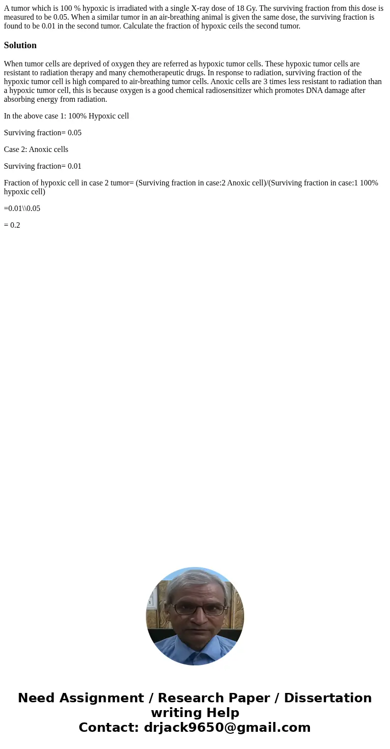  A tumor which is 100 % hypoxic is irradiated with a single X-ray dose of 18 Gy. The surviving fraction from this dose is measured to be 0.05. When a similar tu