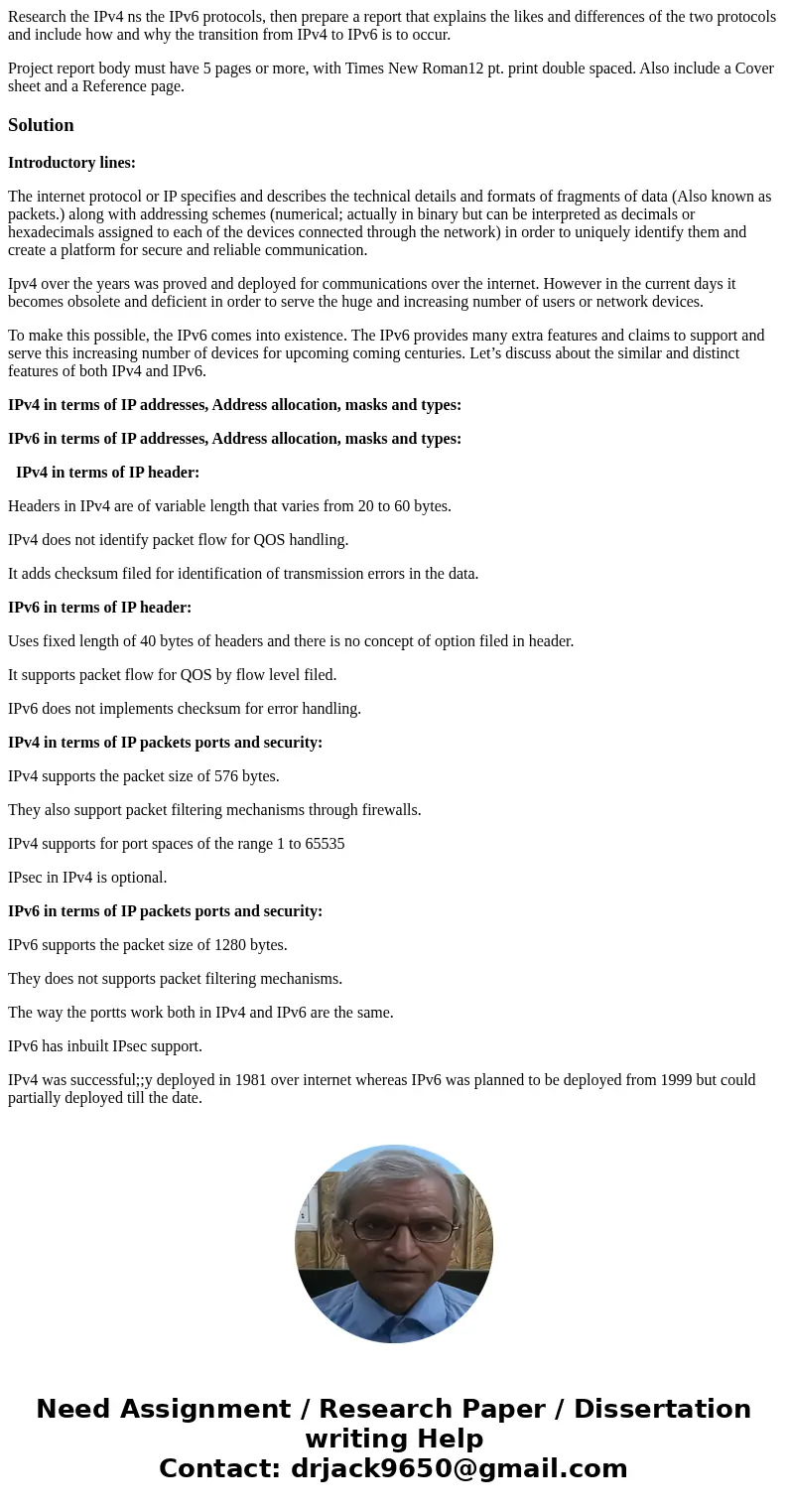 Research the IPv4 ns the IPv6 protocols, then prepare a report that explains the likes and differences of the two protocols and include how and why the transiti Research the IPv4 ns the IPv6 protocols, then prepare a report that explains the likes and differences of the two protocols and include how and why the transiti