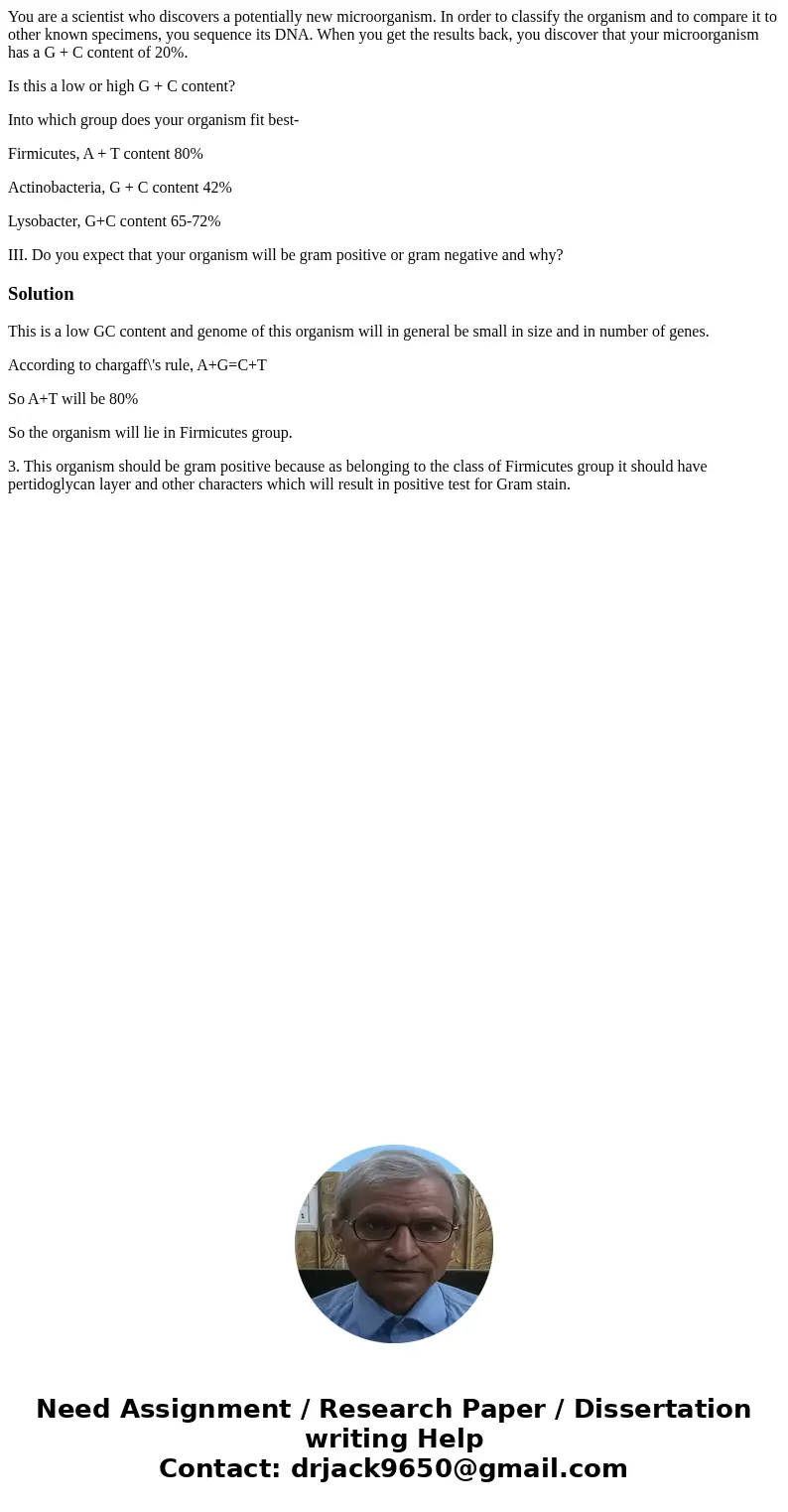 You are a scientist who discovers a potentially new microorganism. In order to classify the organism and to compare it to other known specimens, you sequence it You are a scientist who discovers a potentially new microorganism. In order to classify the organism and to compare it to other known specimens, you sequence it
