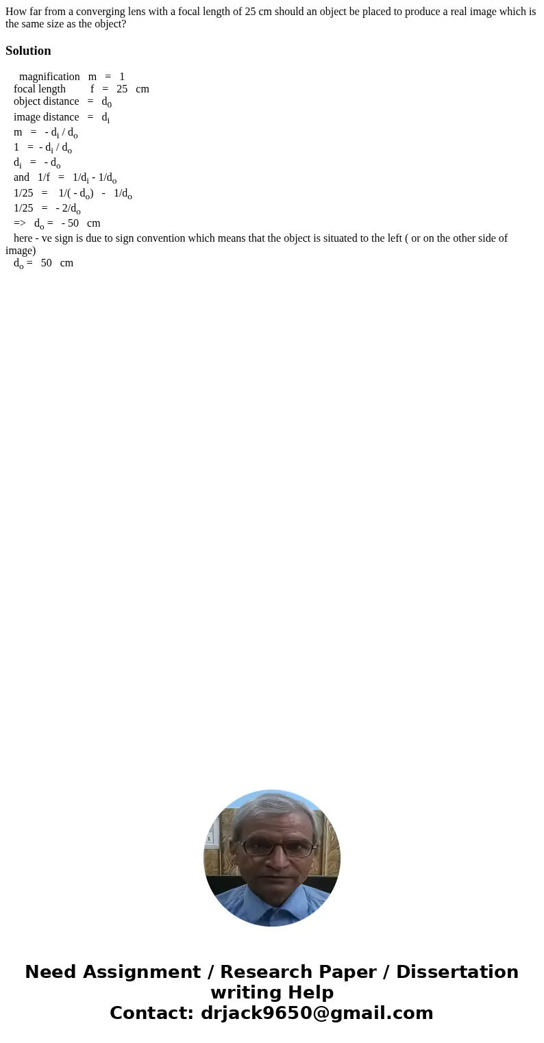 How far from a converging lens with a focal length of 25 cm should an object be placed to produce a real image which is the same size as the object?Solution mag